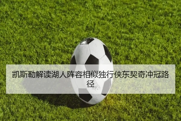 凯斯勒解读湖人阵容相似独行侠东契奇冲冠路径